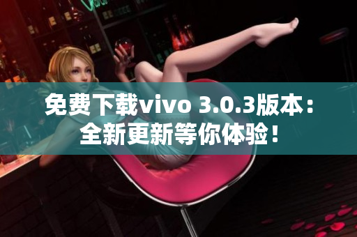 免费下载vivo 3.0.3版本：全新更新等你体验！