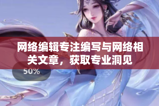 网络编辑专注编写与网络相关文章，获取专业洞见