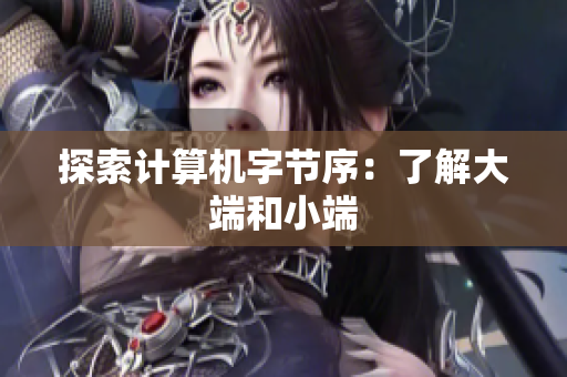 探索计算机字节序：了解大端和小端