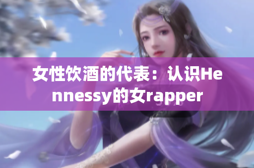 女性饮酒的代表：认识Hennessy的女rapper