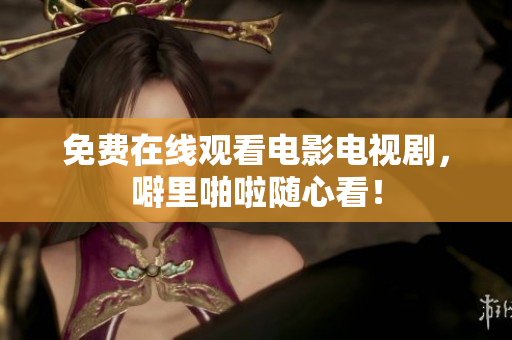 免费在线观看电影电视剧，噼里啪啦随心看！