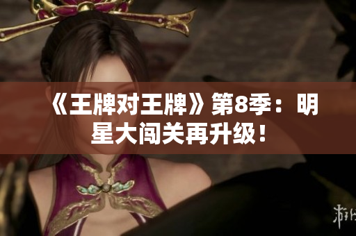 《王牌对王牌》第8季：明星大闯关再升级！