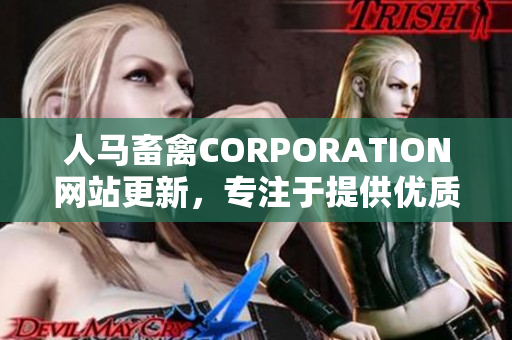 人马畜禽CORPORATION网站更新，专注于提供优质农牧业信息。