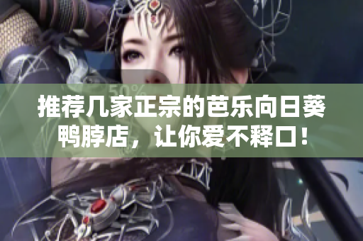 推荐几家正宗的芭乐向日葵鸭脖店，让你爱不释口！