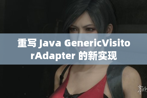 重写 Java GenericVisitorAdapter 的新实现