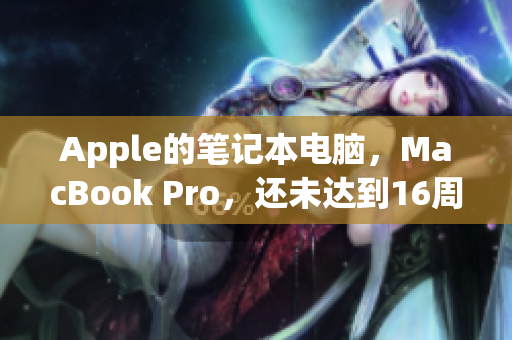 Apple的笔记本电脑，MacBook Pro，还未达到16周岁