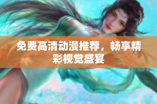 免费高清动漫推荐，畅享精彩视觉盛宴