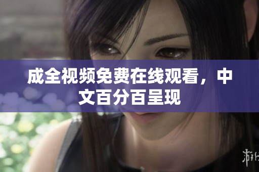 成全视频免费在线观看，中文百分百呈现