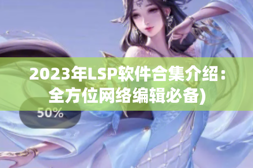 2023年LSP软件合集介绍：全方位网络编辑必备)