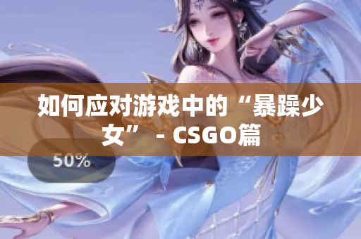 如何应对游戏中的“暴躁少女” - CSGO篇
