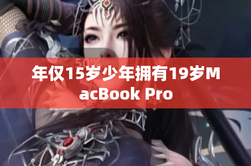 年仅15岁少年拥有19岁MacBook Pro