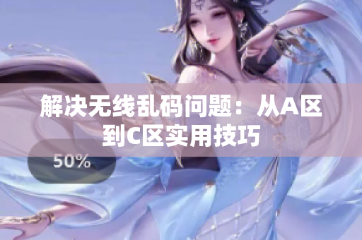 解决无线乱码问题：从A区到C区实用技巧