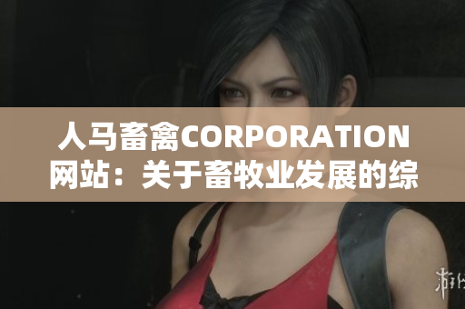 人马畜禽CORPORATION网站：关于畜牧业发展的综合资源平台