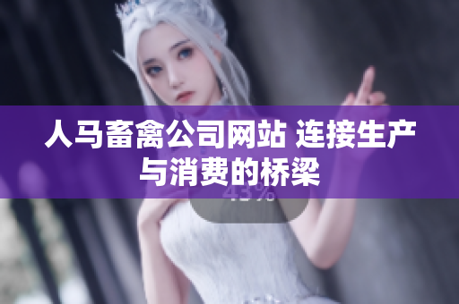 人马畜禽公司网站 连接生产与消费的桥梁