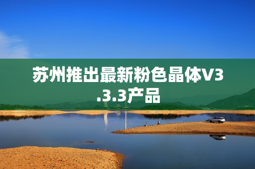 苏州推出最新粉色晶体V3.3.3产品