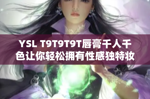 YSL T9T9T9T唇膏千人千色让你轻松拥有性感独特妆容