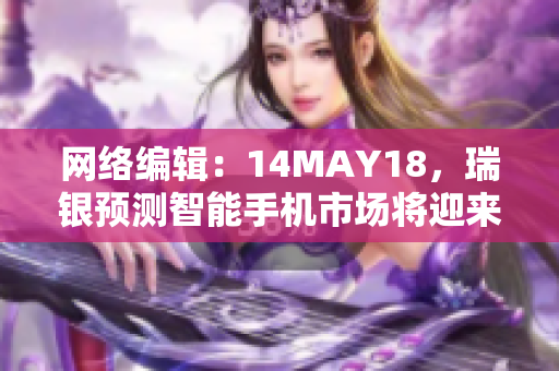 网络编辑：14MAY18，瑞银预测智能手机市场将迎来转折点