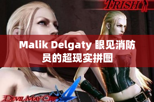 Malik Delgaty 眼见消防员的超现实拼图