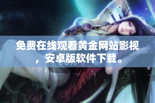 免费在线观看黄金网站影视，安卓版软件下载。