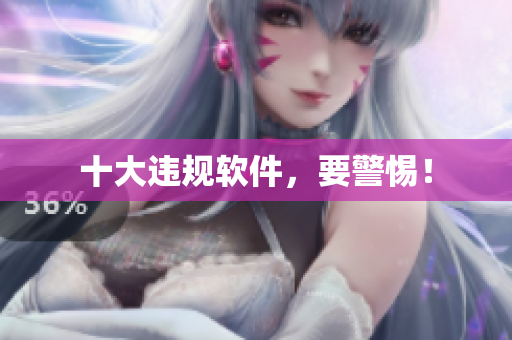 十大违规软件，要警惕！