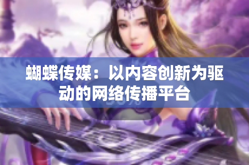 蝴蝶传媒：以内容创新为驱动的网络传播平台