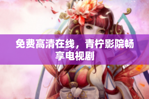 免费高清在线，青柠影院畅享电视剧