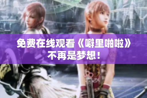 免费在线观看《噼里啪啦》不再是梦想！