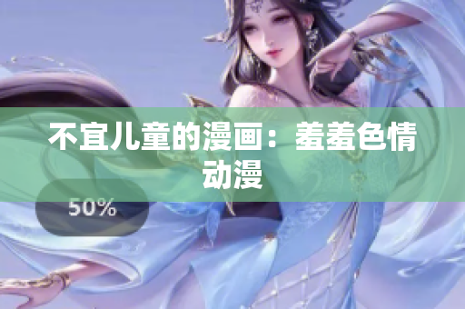 不宜儿童的漫画：羞羞色情动漫