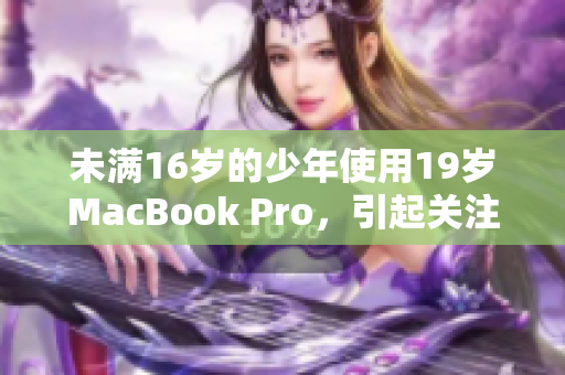 未满16岁的少年使用19岁MacBook Pro，引起关注