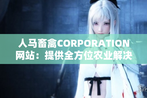 人马畜禽CORPORATION网站：提供全方位农业解决方案
