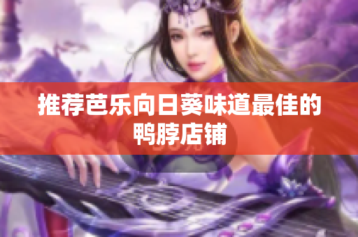 推荐芭乐向日葵味道最佳的鸭脖店铺