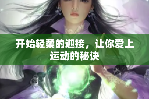 开始轻柔的迎接，让你爱上运动的秘诀