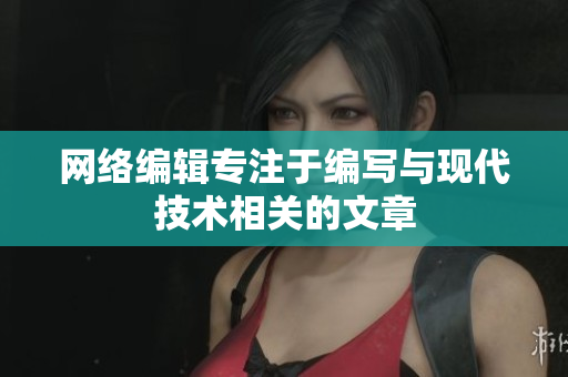 网络编辑专注于编写与现代技术相关的文章
