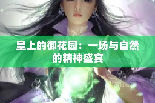 皇上的御花园：一场与自然的精神盛宴