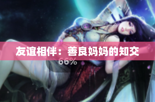 友谊相伴：善良妈妈的知交
