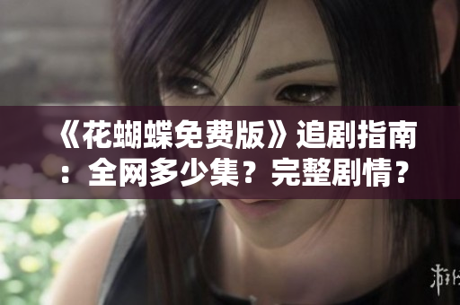 《花蝴蝶免费版》追剧指南：全网多少集？完整剧情？