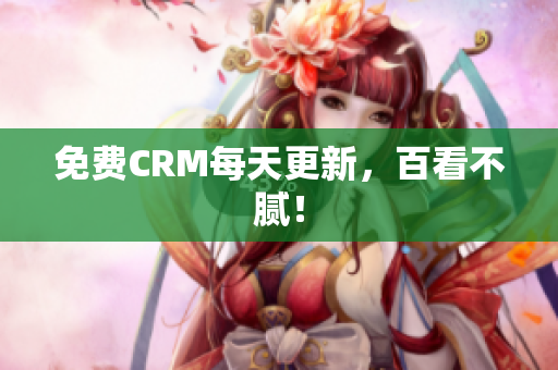 免费CRM每天更新，百看不腻！
