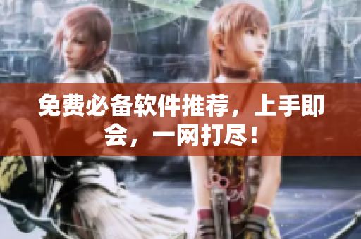 免费必备软件推荐，上手即会，一网打尽！