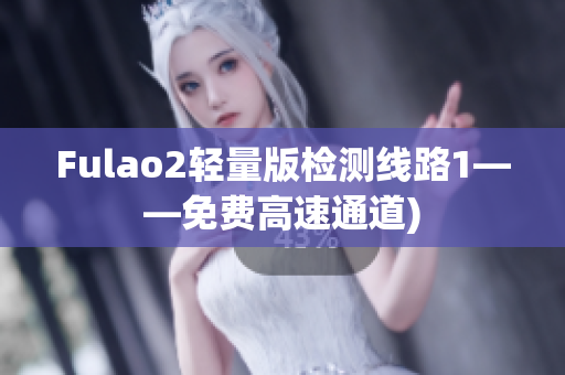 Fulao2轻量版检测线路1——免费高速通道)