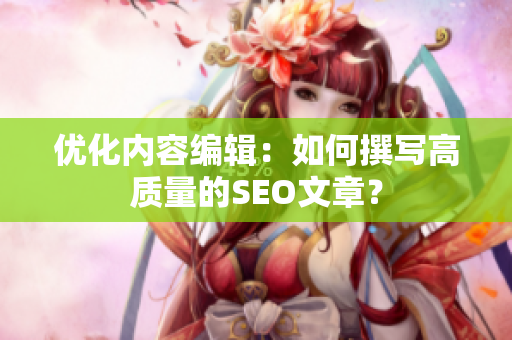 优化内容编辑：如何撰写高质量的SEO文章？