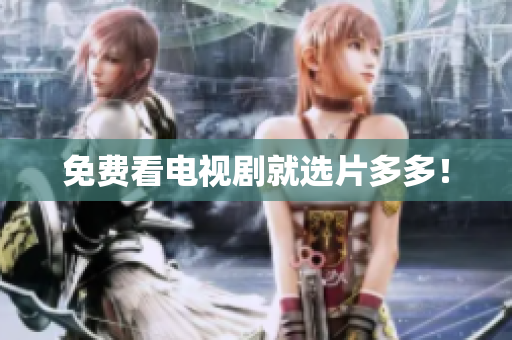免费看电视剧就选片多多！