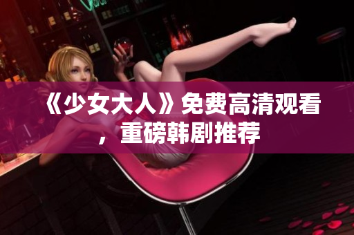 《少女大人》免费高清观看，重磅韩剧推荐
