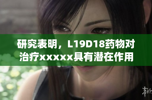 研究表明，L19D18药物对治疗xxxxx具有潜在作用)