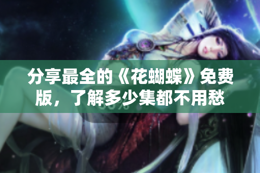 分享最全的《花蝴蝶》免费版，了解多少集都不用愁