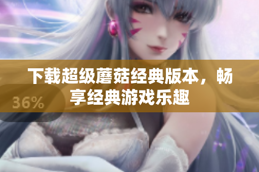 下载超级蘑菇经典版本，畅享经典游戏乐趣