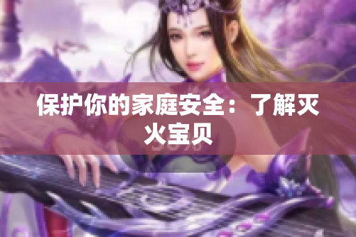 保护你的家庭安全：了解灭火宝贝