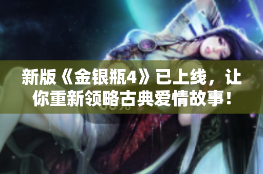 新版《金银瓶4》已上线，让你重新领略古典爱情故事！