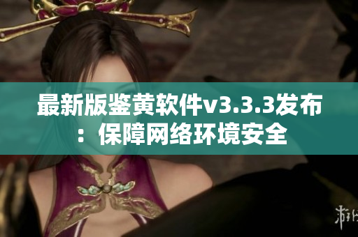 最新版鉴黄软件v3.3.3发布：保障网络环境安全