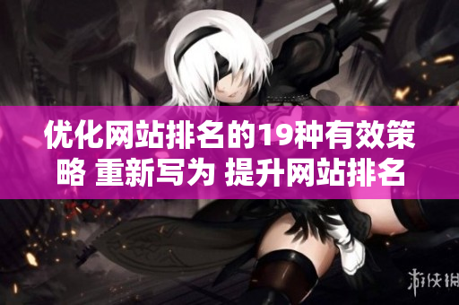 优化网站排名的19种有效策略 重新写为 提升网站排名的19个实用技巧