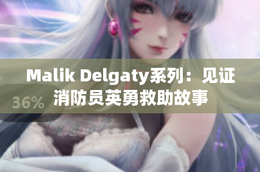 Malik Delgaty系列：见证消防员英勇救助故事